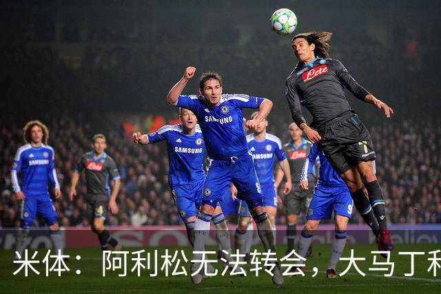 米体：阿利松无法转会，大马丁和迈尼昂成本高，尤文首选维卡里奥